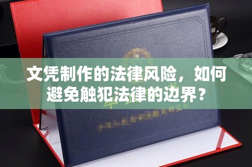 乌拉特前旗文凭制作的法律风险，如何避免触犯法律的边界？